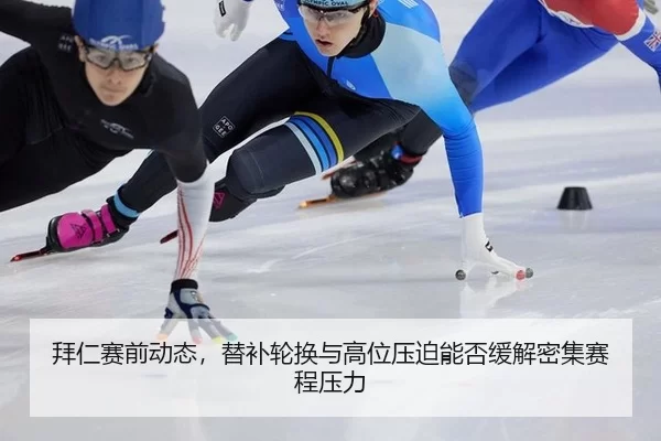 拜仁赛前动态，替补轮换与高位压迫能否缓解密集赛程压力