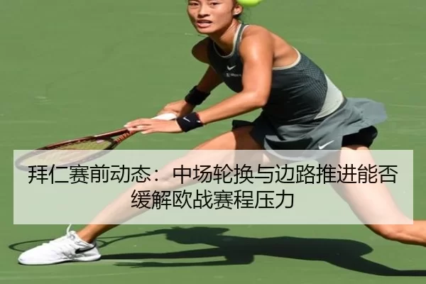 拜仁赛前动态：中场轮换与边路推进能否缓解欧战赛程压力